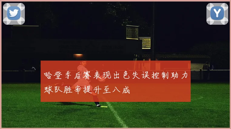 哈登季后赛表现出色失误控制助力球队胜率提升至八成