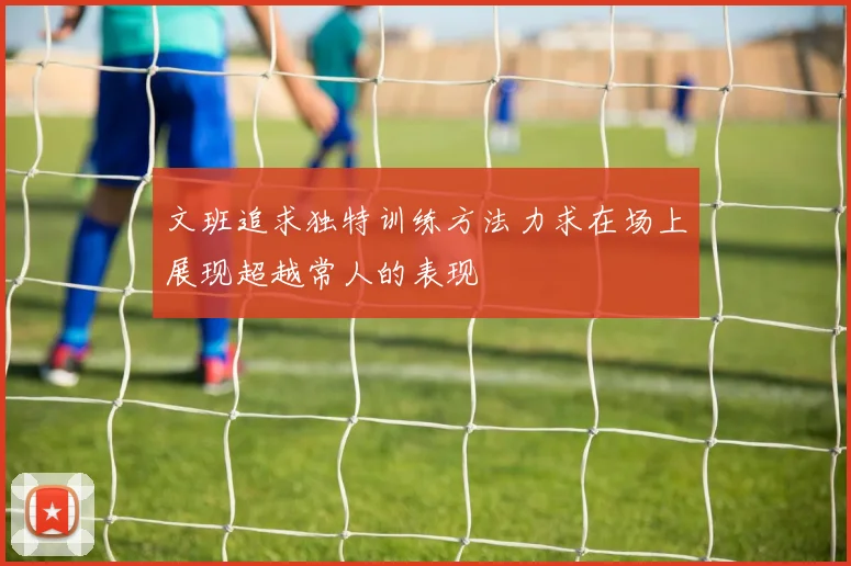 文班追求独特训练方法力求在场上展现超越常人的表现
