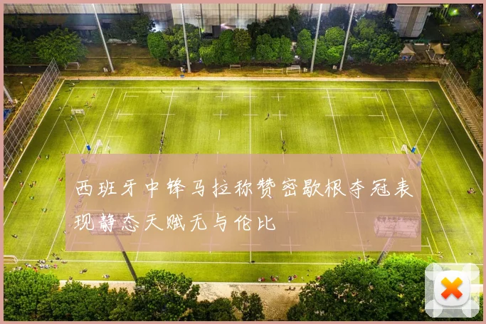 西班牙中锋马拉称赞密歇根夺冠表现静态天赋无与伦比