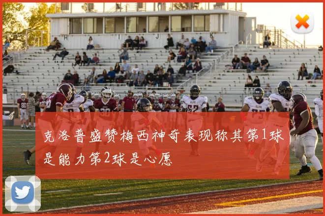 克洛普盛赞梅西神奇表现称其第1球是能力第2球是心愿