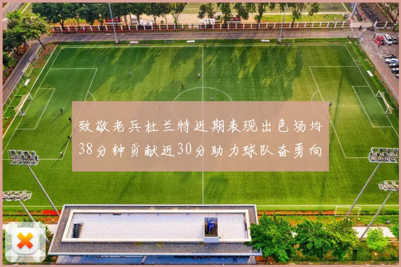 致敬老兵杜兰特近期表现出色场均38分钟贡献近30分助力球队奋勇向前