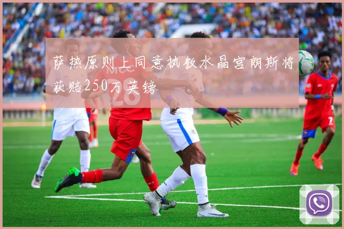 萨热原则上同意执教水晶宫朗斯将获赔250万英镑